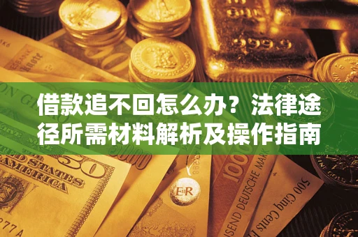 北京借款追不回怎么办?法律途径所需材料解析及操作指南 北京借款追不回怎么办?法律途径所需材料解析及操作指南