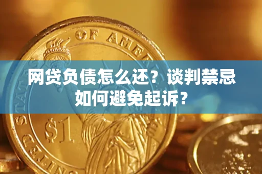 北京网贷负债怎么还？谈判禁忌如何避免起诉？