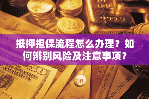 北京抵押担保流程怎么办理？如何辨别风险及注意事项？