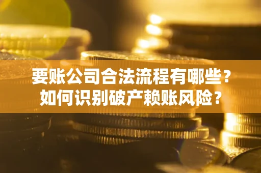 北京要账公司合法流程有哪些？如何识别破产赖账风险？