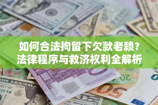 北京如何合法拘留下欠款老赖？法律程序与救济权利全解析