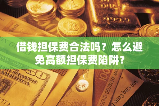 北京借钱担保费合法吗？怎么避免高额担保费陷阱？