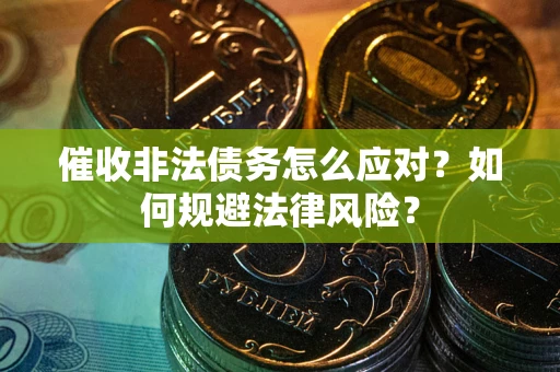 北京催收非法债务怎么应对？如何规避法律风险？