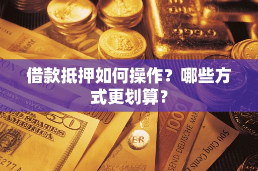 北京借款抵押如何操作？哪些方式更划算？