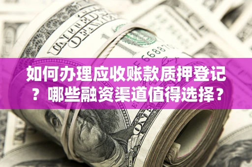 北京如何办理应收账款质押登记？哪些融资渠道值得选择？
