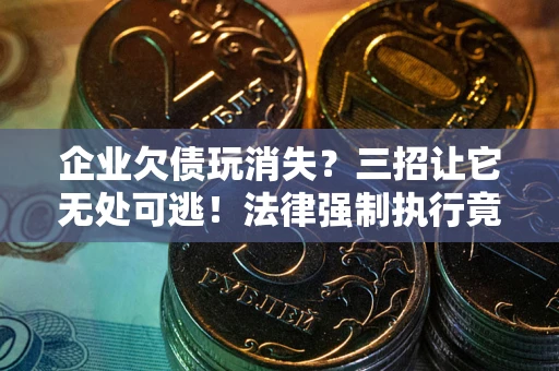 北京企业欠债玩消失？三招让它无处可逃！法律强制执行竟比讨债公司还狠？