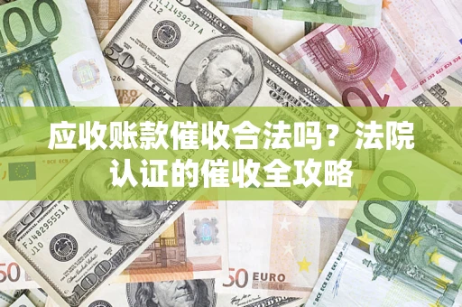 北京应收账款催收合法吗？法院认证的催收全攻略