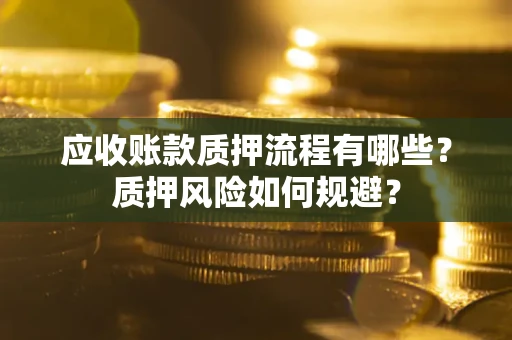 北京应收账款质押流程有哪些？质押风险如何规避？