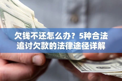 北京欠钱不还怎么办？5种合法追讨欠款的法律途径详解