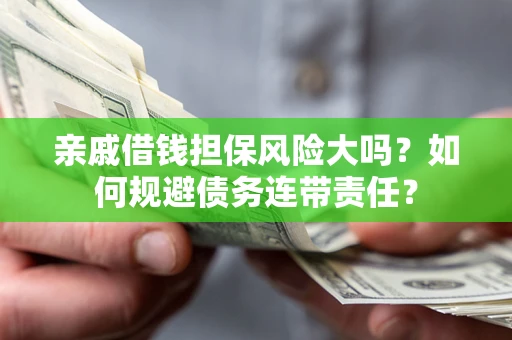 北京亲戚借钱担保风险大吗？如何规避债务连带责任？