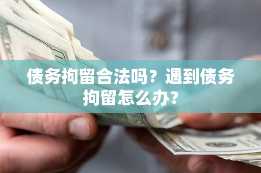 北京债务拘留合法吗？遇到债务拘留怎么办？