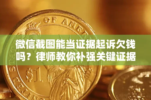 北京微信截图能当证据起诉欠钱吗？律师教你补强关键证据