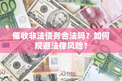 北京催收非法债务合法吗？如何规避法律风险？