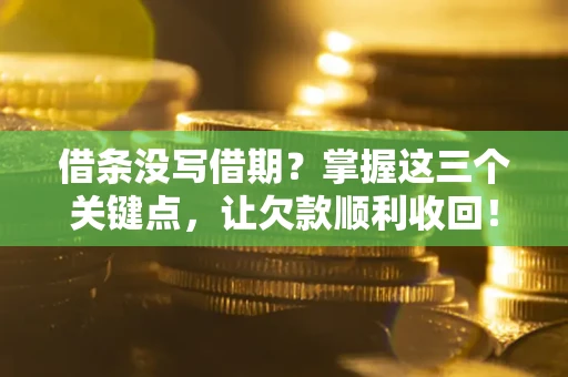 北京借条没写借期？掌握这三个关键点，让欠款顺利收回！