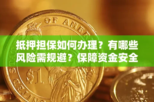北京抵押担保如何办理？有哪些风险需规避？保障资金安全
