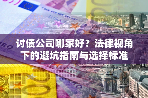 北京讨债公司哪家好？法律视角下的避坑指南与选择标准