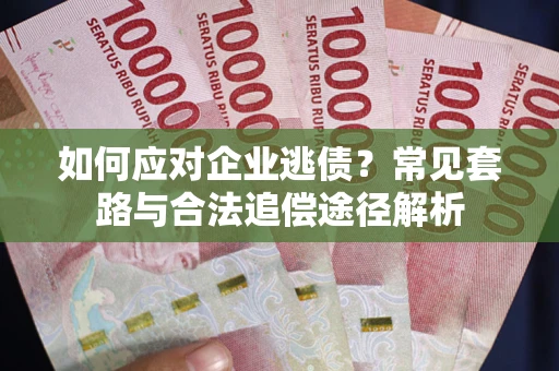 北京如何应对企业逃债？常见套路与合法追偿途径解析