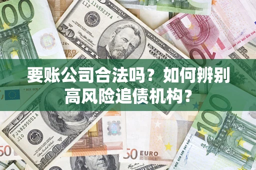 北京要账公司合法吗？如何辨别高风险追债机构？