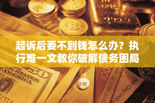 北京起诉后要不到钱怎么办？执行难一文教你破解债务困局