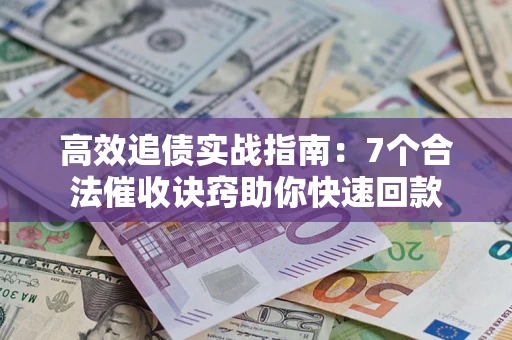 北京高效追债实战指南：7个合法催收诀窍助你快速回款