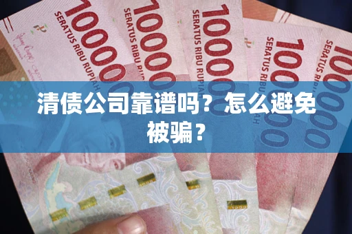 北京清债公司靠谱吗？怎么避免被骗？