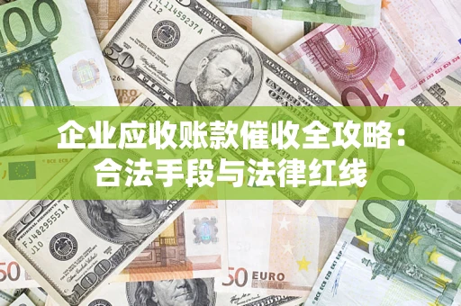 北京企业应收账款催收全攻略：合法手段与法律红线