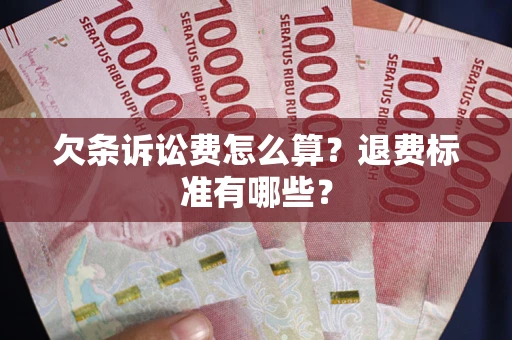 北京欠条诉讼费怎么算？退费标准有哪些？