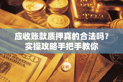 北京应收账款质押真的合法吗？实操攻略手把手教你