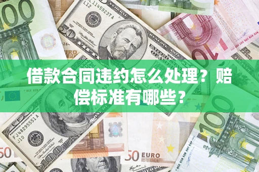 北京借款合同违约怎么处理？赔偿标准有哪些？