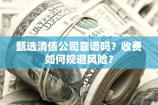 北京甄选清债公司靠谱吗？收费如何规避风险？