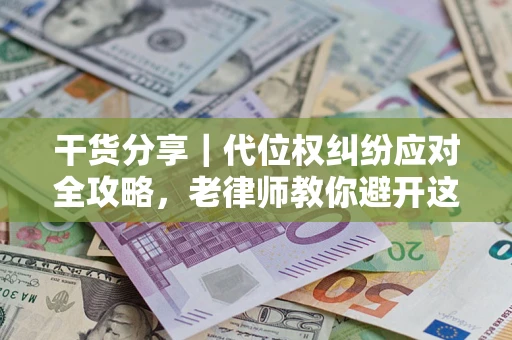 北京干货分享｜代位权纠纷应对全攻略，老律师教你避开这5大雷区