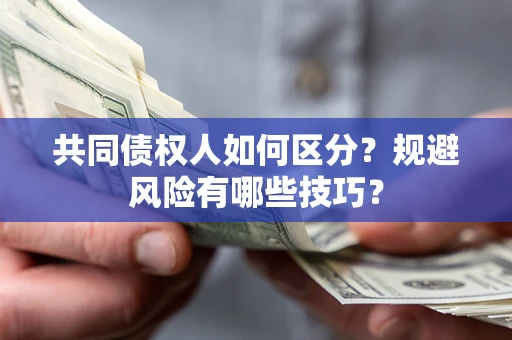 北京共同债权人如何区分？规避风险有哪些技巧？