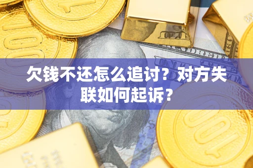 北京欠钱不还怎么追讨？对方失联如何起诉？