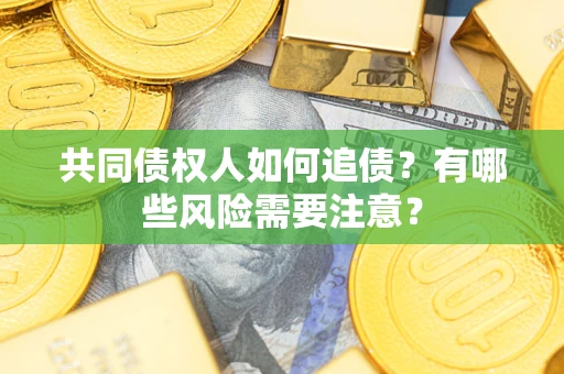 北京共同债权人如何追债？有哪些风险需要注意？