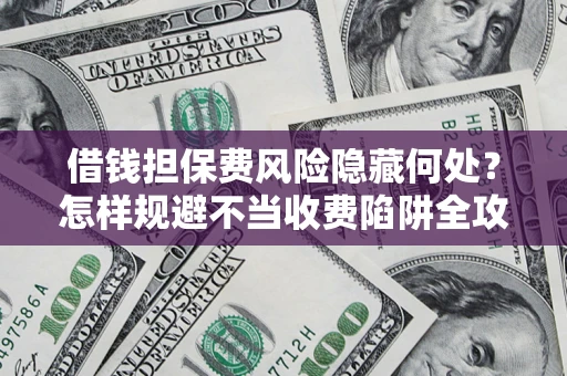 北京借钱担保费风险隐藏何处？怎样规避不当收费陷阱全攻略！