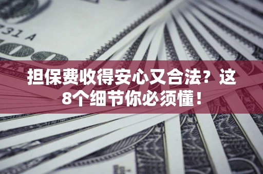北京担保费收得安心又合法？这8个细节你必须懂！