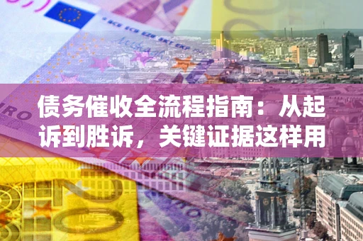 北京债务催收全流程指南：从起诉到胜诉，关键证据这样用