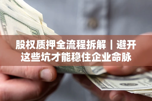 北京股权质押全流程拆解｜避开这些坑才能稳住企业命脉