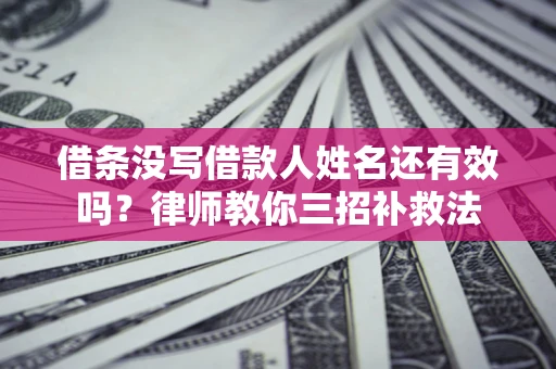 北京借条没写借款人姓名还有效吗？律师教你三招补救法