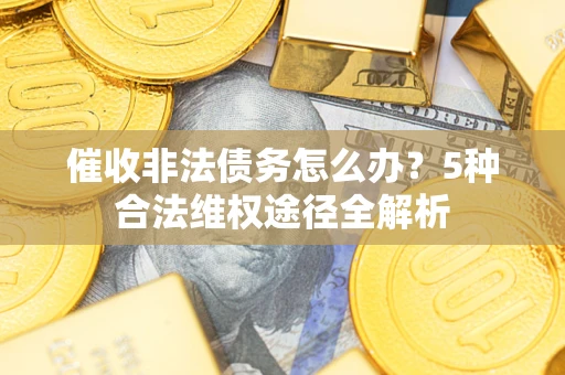 北京催收非法债务怎么办？5种合法维权途径全解析