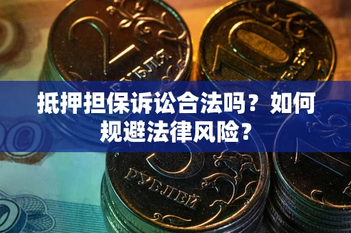 北京抵押担保诉讼合法吗？如何规避法律风险？