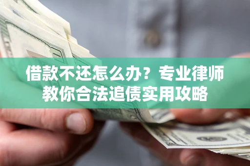 北京借款不还怎么办？专业律师教你合法追债实用攻略