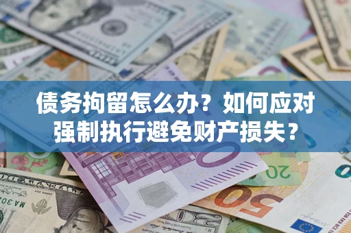 北京债务拘留怎么办？如何应对强制执行避免财产损失？