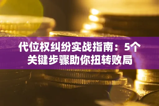 北京代位权纠纷实战指南：5个关键步骤助你扭转败局