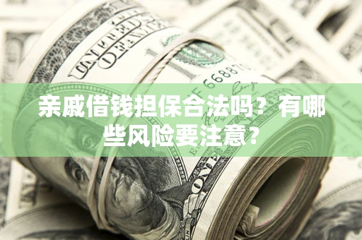 北京亲戚借钱担保合法吗？有哪些风险要注意？