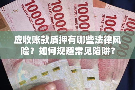 北京应收账款质押有哪些法律风险？如何规避常见陷阱？