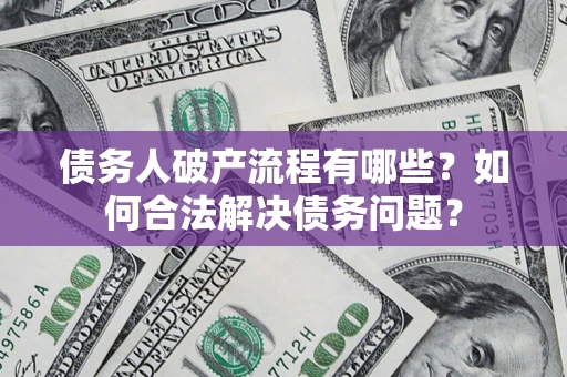 北京债务人破产流程有哪些？如何合法解决债务问题？