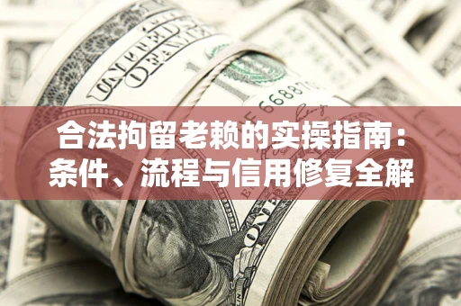 北京合法拘留老赖的实操指南:条件、流程与信用修复全解析 北京合法拘留老赖的实操指南:条件、流程与信用修复全解析