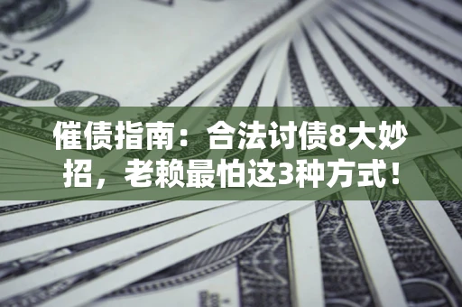 北京催债指南：合法讨债8大妙招，老赖最怕这3种方式！