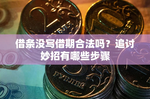 北京借条没写借期合法吗？追讨妙招有哪些步骤